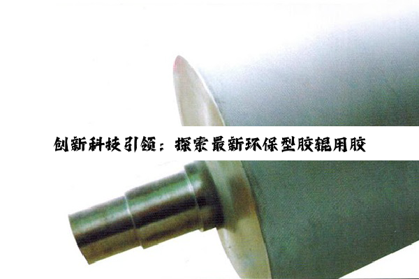 创新科技引领：探索最新环保型胶辊用胶带在智能制造中的应用热点