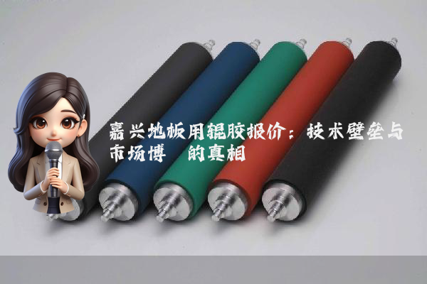 嘉兴地板用辊胶报价：技术壁垒与市场博弈的真相